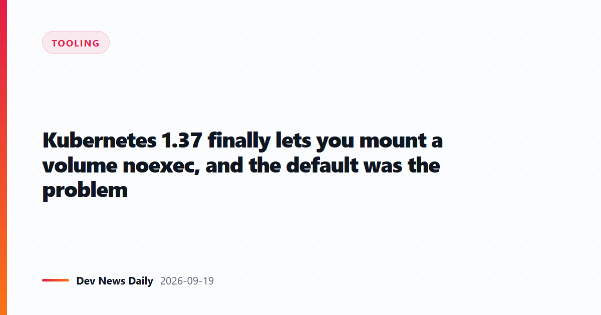 Kubernetes 1.37 finally lets you mount a volume noexec, and the default was the problem