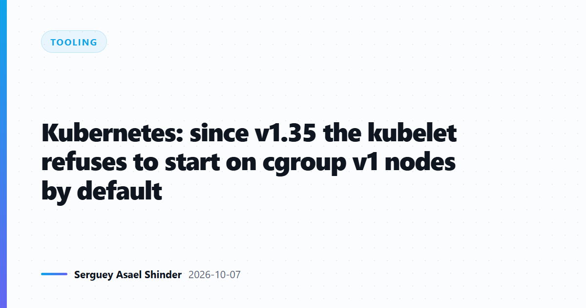 Kubernetes: since v1.35 the kubelet refuses to start on cgroup v1 nodes by default