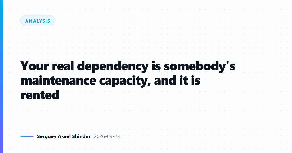 Your real dependency is somebody's maintenance capacity, and it is rented