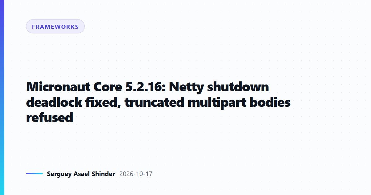 Micronaut Core 5.2.16: Netty shutdown deadlock fixed, truncated multipart bodies refused