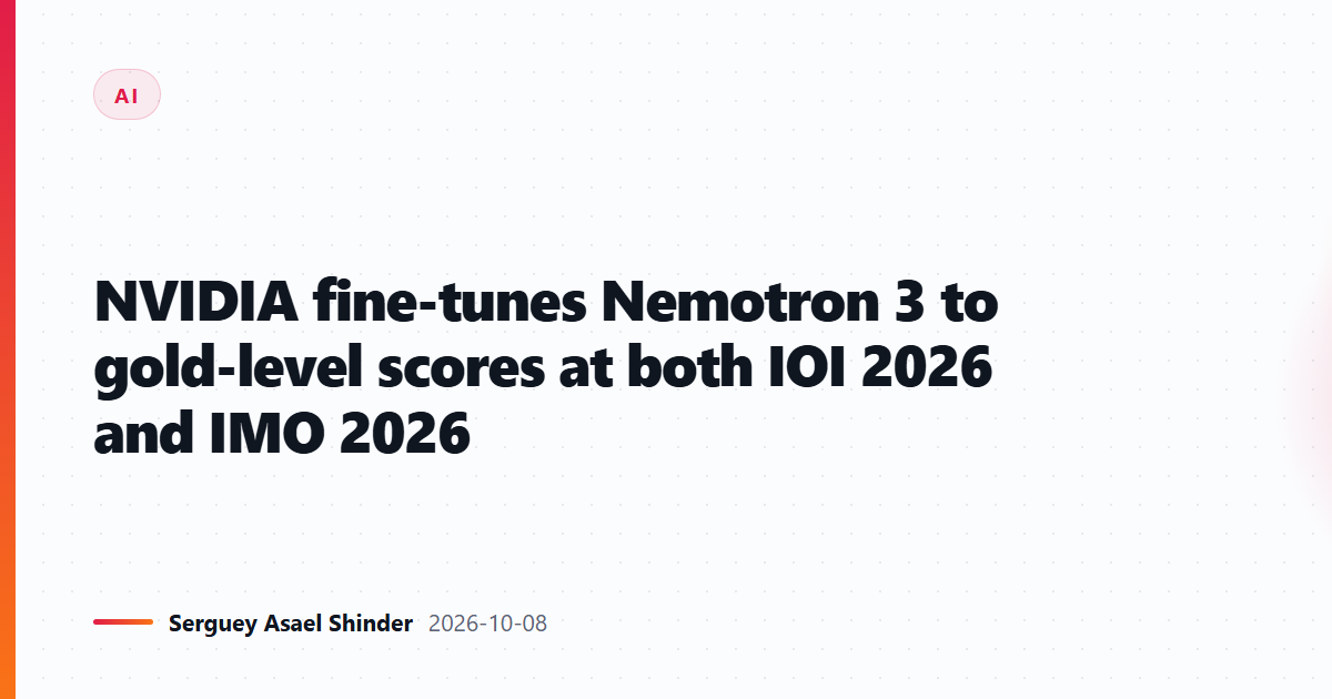 NVIDIA fine-tunes Nemotron 3 to gold-level scores at both IOI 2026 and IMO 2026