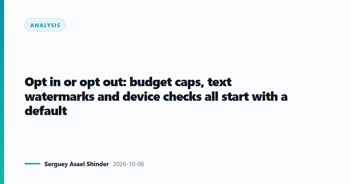Opt in or opt out: budget caps, text watermarks and device checks all start with a default