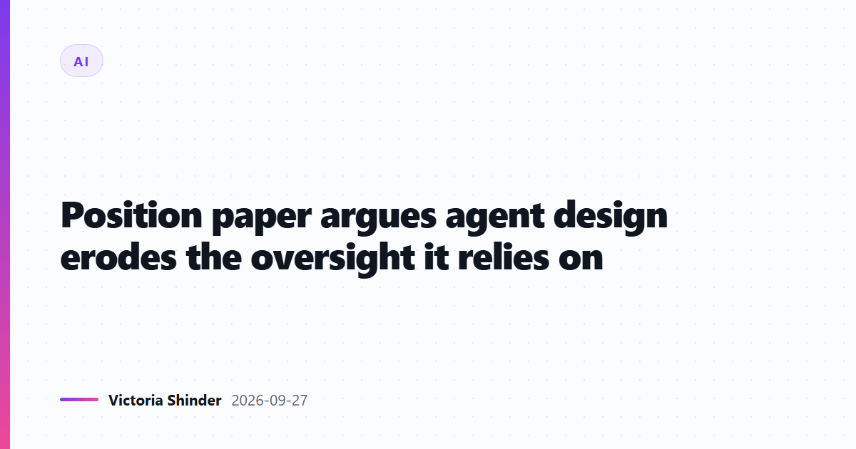 Position paper argues agent design erodes the oversight it relies on