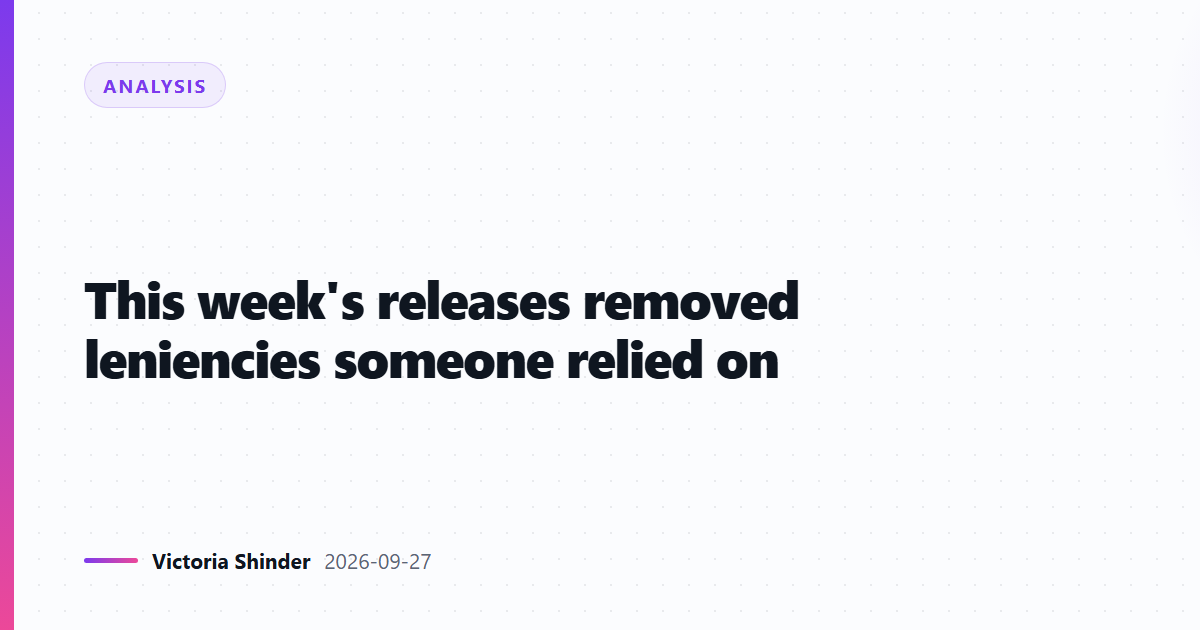 This week's releases removed leniencies someone relied on