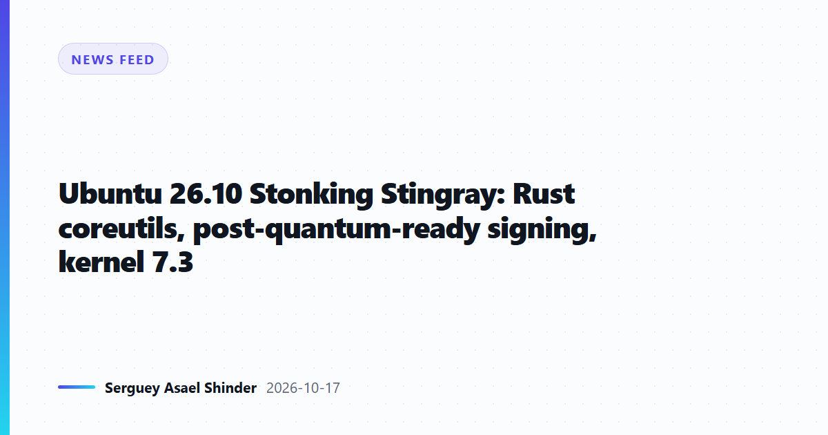 Ubuntu 26.10 Stonking Stingray: Rust coreutils, post-quantum-ready signing, kernel 7.3