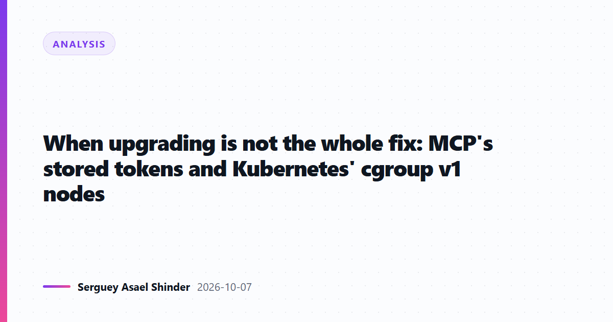When upgrading is not the whole fix: MCP's stored tokens and Kubernetes' cgroup v1 nodes