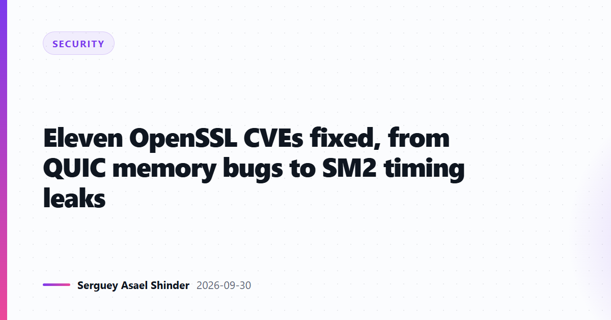 Eleven OpenSSL CVEs fixed, from QUIC memory bugs to SM2 timing leaks