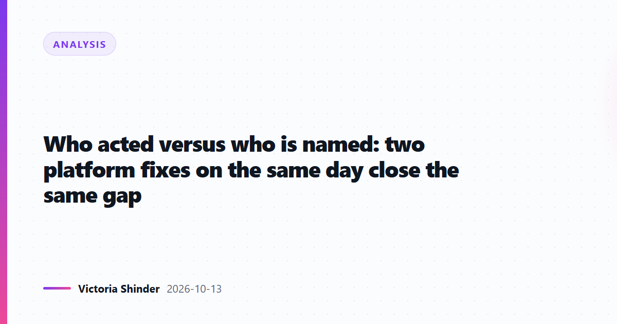 Who acted versus who is named: two platform fixes on the same day close the same gap