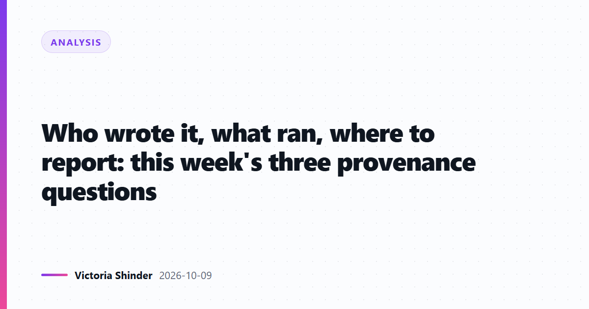 Who wrote it, what ran, where to report: this week's three provenance questions