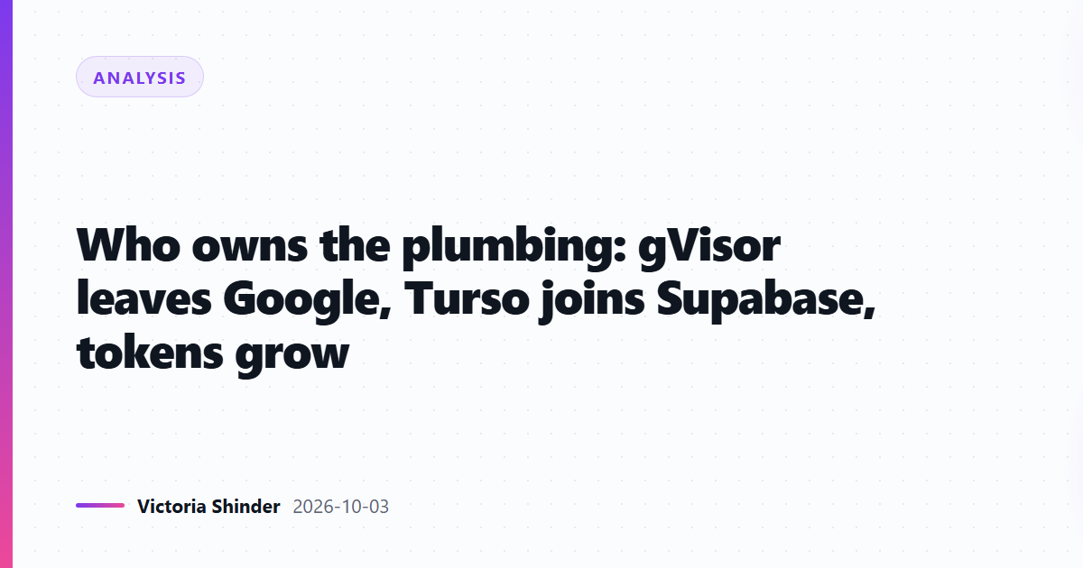 Who owns the plumbing: gVisor leaves Google, Turso joins Supabase, tokens grow